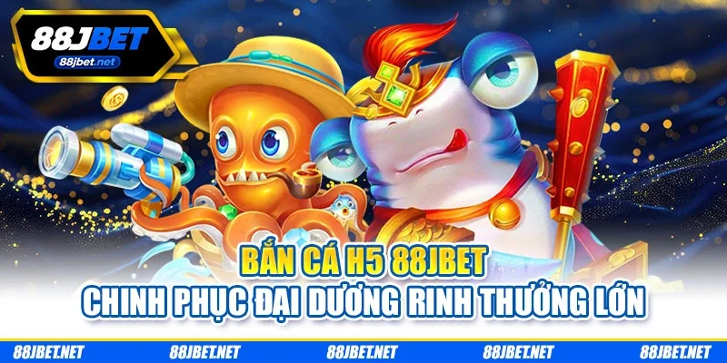 Bắn Cá H5 88JBET – Chinh Phục Đại Dương Rinh Thưởng Lớn