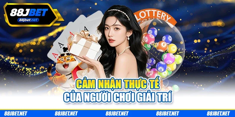 Cảm nhận thực tế của người chơi giải trí Cảm nhận thực tế của người chơi giải trí
