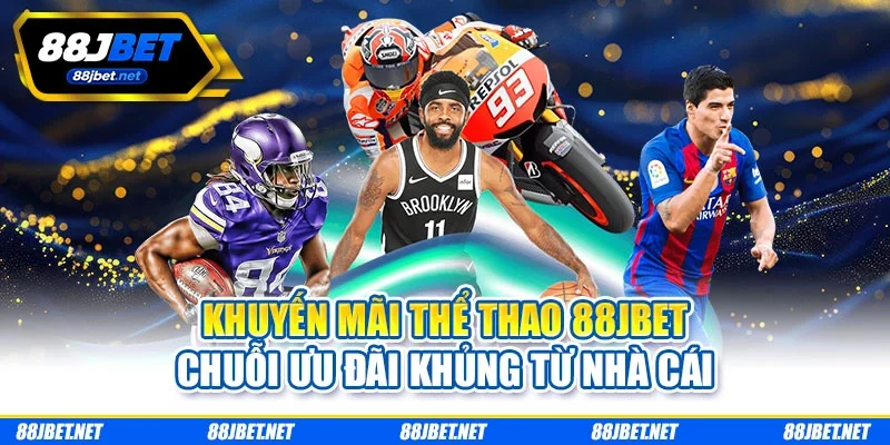 Khuyến Mãi Thể Thao 88JBET Chuỗi Ưu Đãi Khủng Từ Nhà Cái