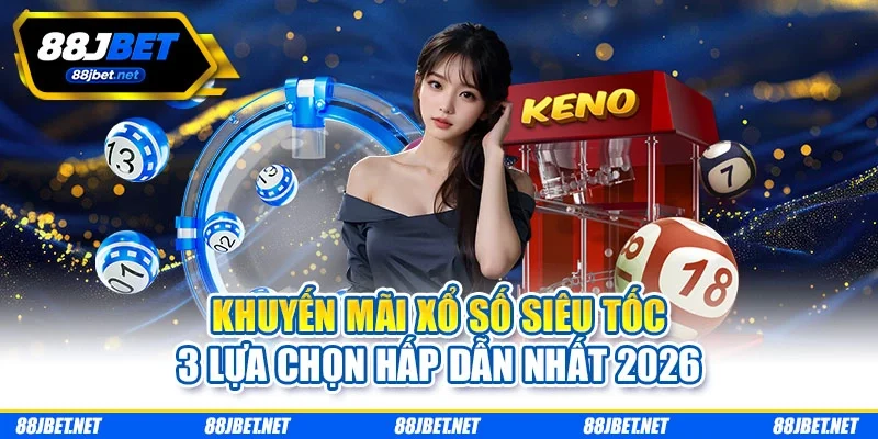 Khuyến Mãi Xổ Số Siêu Tốc - 3 Lựa Chọn Hấp Dẫn Nhất 2026